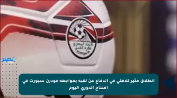 انطلاق مثير للأهلي في الدفاع عن لقبه بمواجهة مودرن سبورت في افتتاح الدوري اليوم